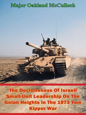 cover image of The Decisiveness of Israeli Small-Unit Leadership On the Golan Heights In the 1973 Yom Kippur War